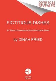 Fictitious Dishes: An Album of Literature's Most Memorable Meals Fictitious Dishes: An Album of Literature's Most Memorable Meals