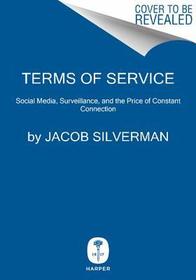 Terms of Service: Social Media and the Price of Constant Connection Terms of Service: Social Media and the Price of Constant Connection