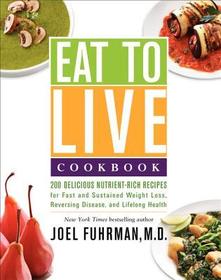 Eat to Live Cookbook: 200 Delicious Nutrient-Rich Recipes for Fast and Sustained Weight Loss, Reversing Disease, and Lifelong Health