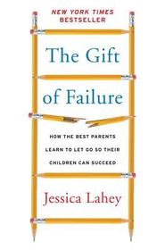 The Gift of Failure: How the Best Parents Learn to Let Go So Their Children Can Succeed