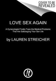 Love Sex Again: A Gynecologist Finally Fixes the Issues That Are Sabotaging Your Sex Life