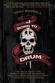 Born to Drum: The Truth about the World's Greatest Drummers--From John Bonham and Keith Moon to Sheila E. and Dave Grohl