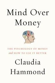 Mind Over Money: The Psychology of Money and How to Use It Better