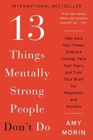 13 Things Mentally Strong People Don't Do: Take Back Your Power, Embrace Change, Face Your Fears, and Train Your Brain for Happiness and Success 13 Things Mentally Strong People Don't Do: Take Back Your Power, Embrace Change, Face Your Fears, and Train Your Brain for Happiness and Success