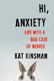 Hi, Anxiety: Life with a Bad Case of Nerves