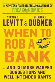When to Rob a Bank: ...and 131 More Warped Suggestions and Well-Intended Rants