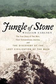 Jungle of Stone: The Extraordinary Journey of John L. Stephens and Frederick Catherwood, and the Discovery of the Lost Civilization of