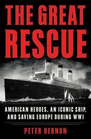The Great Rescue: American Heroes, an Iconic Ship, and the Race to Save Europe in Wwi