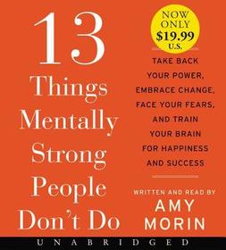 13 Things Mentally Strong People Don't Do: Take Back Your Power, Embrace Change, Face Your Fears, and Train Your Brain for Happiness and Success 13 Things Mentally Strong People Don't Do: Take Back Your Power, Embrace Change, Face Your Fears, and Train Your Brain for Happiness and Success