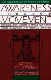Awareness Through Movement: Easy-To-Do Health Exercises to Improve Your Posture, Vision, Imagination, and Personal Awareness