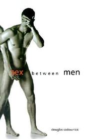 Sex Between Men: An Intimate History of the Sex Lives of Gay Men Postwar to Present