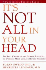 It's Not All in Your Head: Now Women Can Discover the Real Causes of Their Most Commonly Misdiagnosed Health Problems It's Not All in Your Head: Now Women Can Discover the Real Causes of Their Most Commonly Misdiagnosed Health Problems