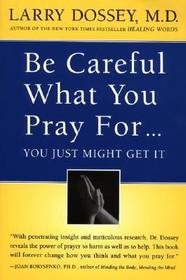 Be Careful What You Pray For, You Might Just Get It: What We Can Do about the Unintentional Effects of Our Thoughts, Prayers and Wishes