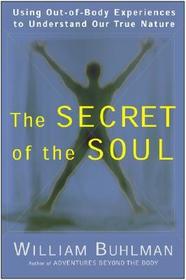 The Secret of the Soul: Using Out-Of-Body Experiences to Understand Our True Nature