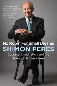 No Room for Small Dreams: Courage, Imagination, and the Making of Modern Israel No Room for Small Dreams: Courage, Imagination, and the Making of Modern Israel