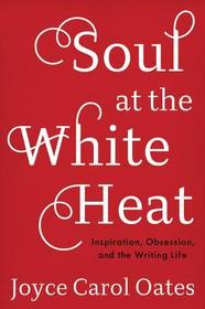 Soul at the White Heat: Inspiration, Obsession, and the Writing Life