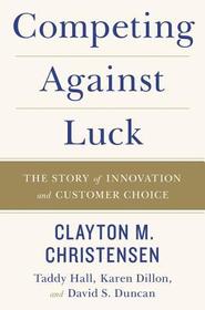 Competing Against Luck: The Story of Innovation and Customer Choice