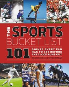 The Sports Bucket List: 101 Sights Every Fan Has to See Before the Clock Runs Out The Sports Bucket List: 101 Sights Every Fan Has to See Before the Clock Runs Out