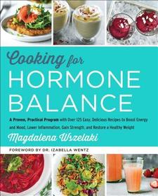 Cooking for Hormone Balance: A Proven, Practical Program with Over 125 Easy, Delicious Recipes to Boost Energy and Mood, Lower Inflammation, Gain S