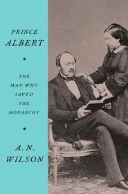 Prince Albert: The Man Who Saved the Monarchy Prince Albert: The Man Who Saved the Monarchy