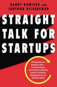Straight Talk for Startups: 100 Insider Rules for Beating the Odds--From Mastering the Fundamentals to Selecting Investors, Fundraising, Managing Boar