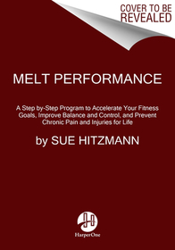 Melt Performance: A Step By-Step Program to Accelerate Your Fitness Goals, Improve Balance and Control, and Prevent Chronic Pain and Inj
