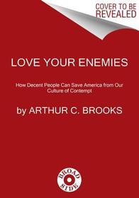 Love Your Enemies: How Decent People Can Save America from the Culture of Contempt Love Your Enemies: How Decent People Can Save America from the Culture of Contempt