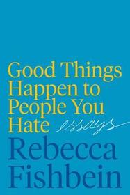 Good Things Happen to People You Hate: Essays