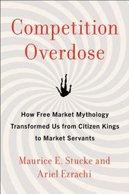 Competition Overdose: How Free Market Mythology Transformed Us from Citizen Kings to Market Servants