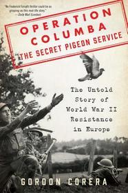 Operation Columba -- The Secret Pigeon Service: The Untold Story of World War II Resistance in Europe