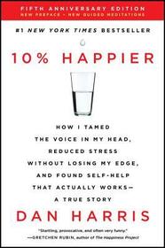 10% Happier: How I Tamed the Voice in My Head, Reduced Stress Without Losing My Edge, and Found Self-Help That Actually Works--A Tr