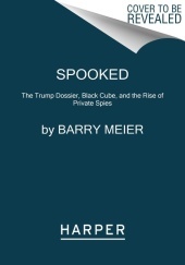 Spooked: The Trump Dossier, Black Cube, and the Rise of Private Spies