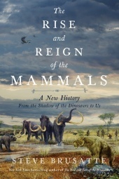 The Rise and Reign of the Mammals: A New History, from the Shadow of the Dinosaurs to Us The Rise and Reign of the Mammals: A New History, from the Shadow of the Dinosaurs to Us