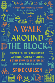 A Walk Around the Block: Stoplight Secrets, Mischievous Squirrels, Manhole Mysteries & Other Stuff You See Every Day (and Know Nothing About)