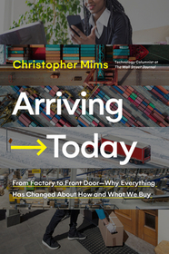 Arriving Today: From Factory to Front Door -- Why Everything Has Changed about How and What We Buy