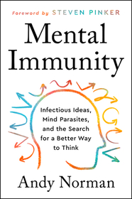 Mental Immunity: Infectious Ideas, Mind-Parasites, and the Search for a Better Way to Think Mental Immunity: Infectious Ideas, Mind-Parasites, and the Search for a Better Way to Think