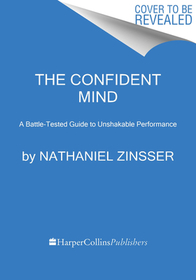 The Confident Mind: A Battle-Tested Guide to Unshakable Performance