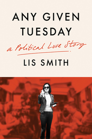 Any Given Tuesday: A Political Love Story Any Given Tuesday: A Political Love Story