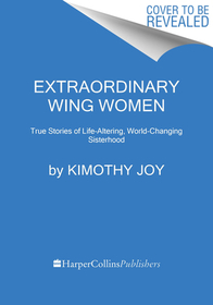 Extraordinary Wing Women: True Stories of Life-Altering, World-Changing Sisterhood