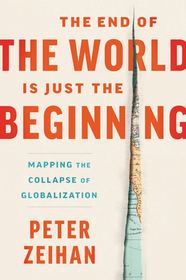 The End of the World Is Just the Beginning: Mapping the Collapse of Globalization The End of the World Is Just the Beginning: Mapping the Collapse of Globalization