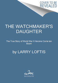 The Watchmaker's Daughter: The True Story of World War II Heroine Corrie Ten Boom The Watchmaker's Daughter: The True Story of World War II Heroine Corrie Ten Boom