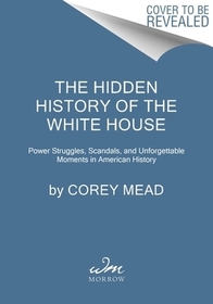 The Hidden History of the White House: Power Struggles, Scandals, and Defining Moments