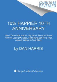 10% Happier 10th Anniversary: How I Tamed the Voice in My Head, Reduced Stress Without Losing My Edge, and Found Self-Help That Actually Works--A True