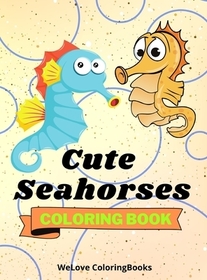 Cute Seahorses Coloring Book: - Funny Seahorses Coloring Book Adorable Seahorses Coloring Pages for Kids 25 Incredibly Cute and Lovable Seahorses