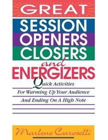 Great Session Openers, Closers, and Energizers: Quick Activities for Warming Up Your Audience and Ending on a High Note