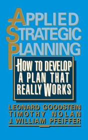Applied Strategic Planning: How to Develop a Plan That Really Works: How to Develop A Plan that Really Works – A Comprehensive Guide