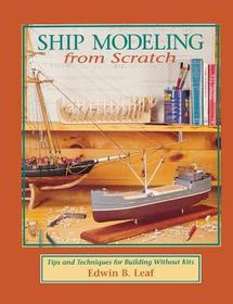 Ship Modeling from Scratch: Tips and Techniques for Building Without Kits: Tips and Techniques for Building Without Kits