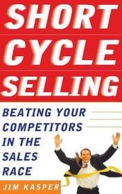 Short Cycle Selling: Beating Your Competitors in the Sales Race
