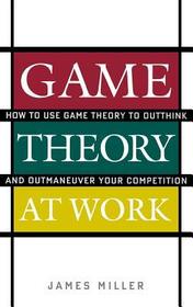 Game Theory at Work: How to Use Game Theory to Outthink and Outmaneuver Your Competition