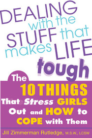 Dealing with the Stuff That Makes Life Tough: The 10 Things That Stress Teen Girls Out and How to Cope with Them